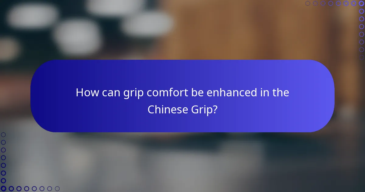 How can grip comfort be enhanced in the Chinese Grip?