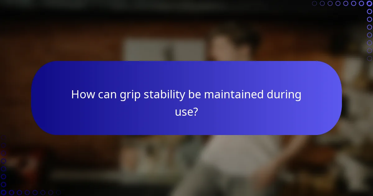 How can grip stability be maintained during use?