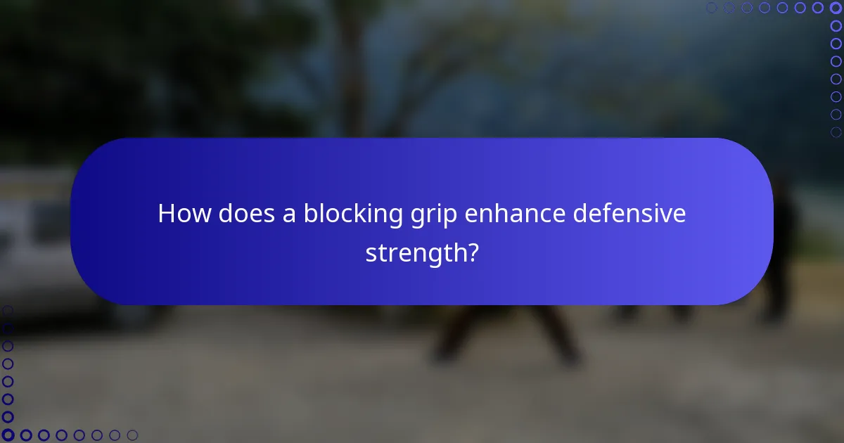 How does a blocking grip enhance defensive strength?