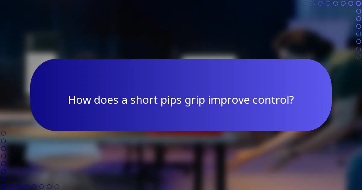 How does a short pips grip improve control?