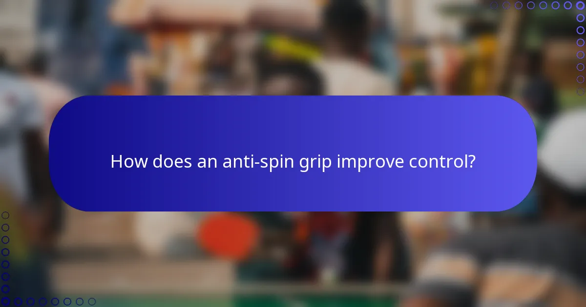 How does an anti-spin grip improve control?