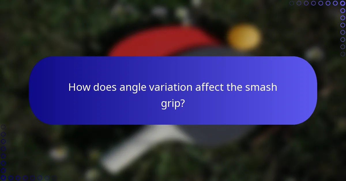 How does angle variation affect the smash grip?