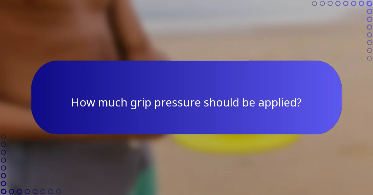 How much grip pressure should be applied?