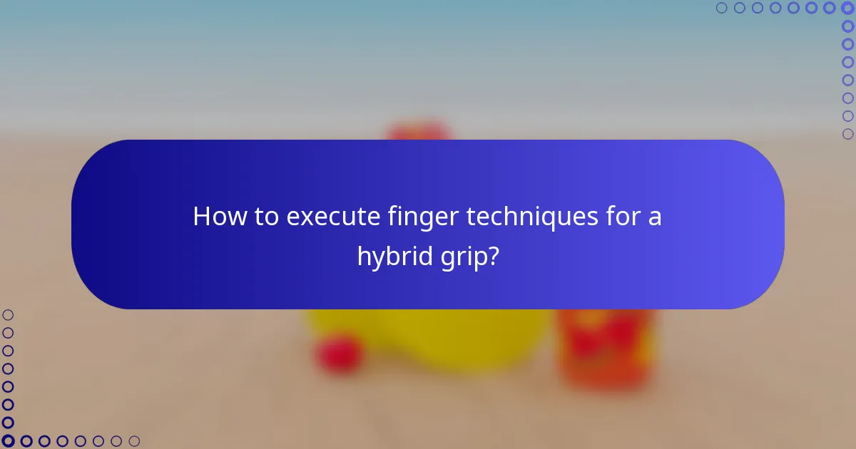 How to execute finger techniques for a hybrid grip?