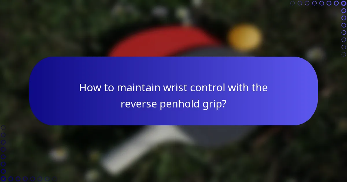 How to maintain wrist control with the reverse penhold grip?