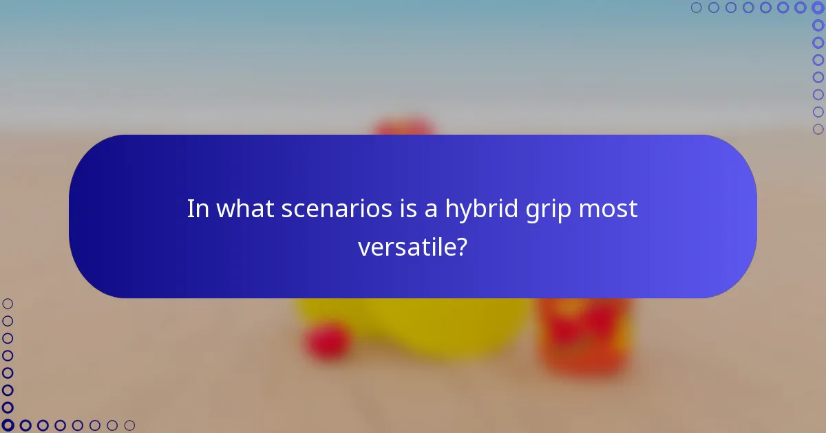 In what scenarios is a hybrid grip most versatile?