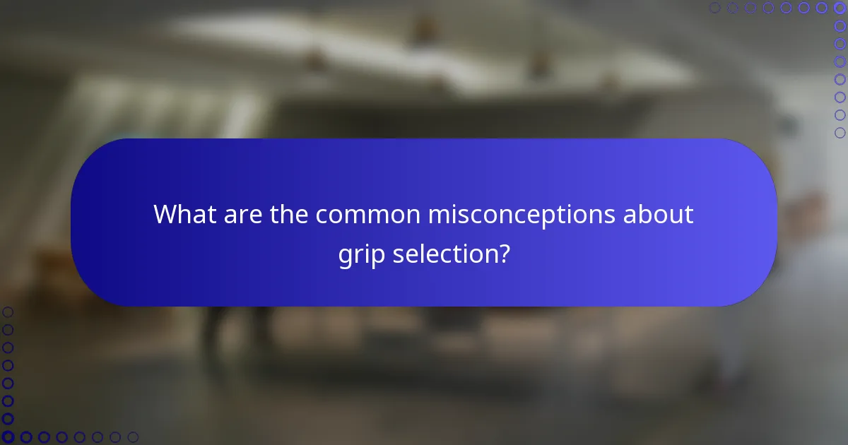 What are the common misconceptions about grip selection?