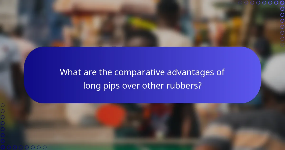 What are the comparative advantages of long pips over other rubbers?