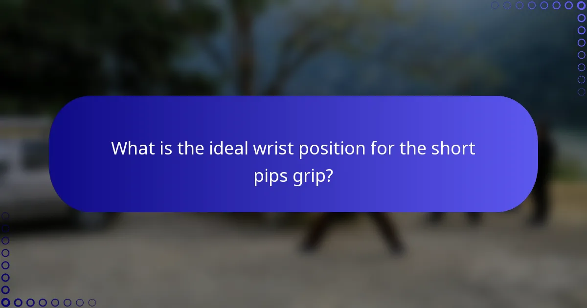 What is the ideal wrist position for the short pips grip?