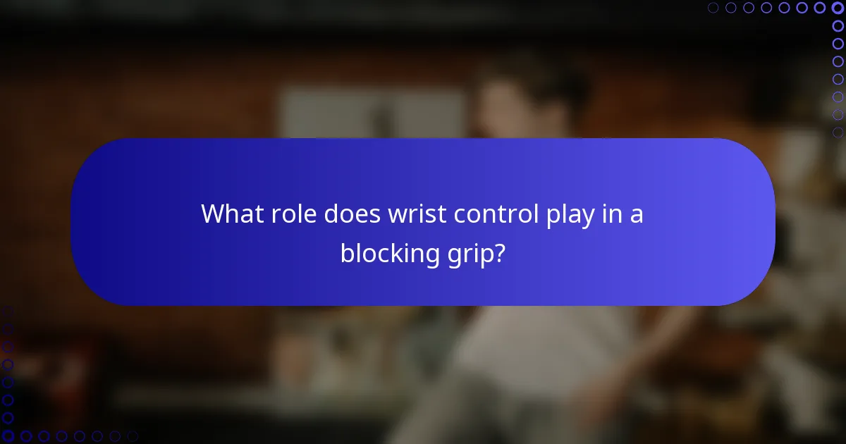 What role does wrist control play in a blocking grip?