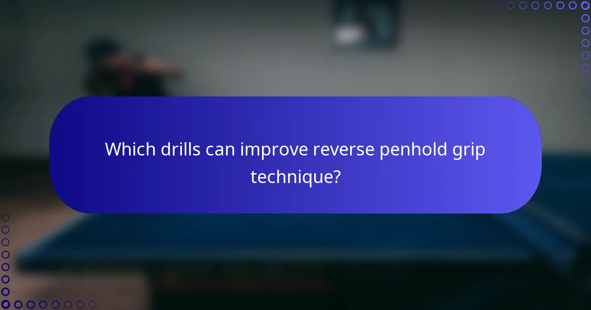 Which drills can improve reverse penhold grip technique?